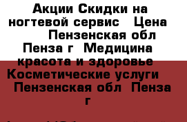 Акции Скидки на ногтевой сервис › Цена ­ 600 - Пензенская обл., Пенза г. Медицина, красота и здоровье » Косметические услуги   . Пензенская обл.,Пенза г.